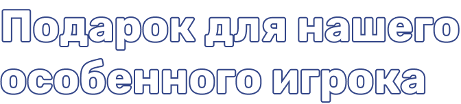 Подарок для нашего особенного игрока